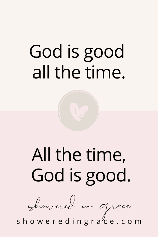 Oh these things that I love - God is good all the time, all the time, God is good.