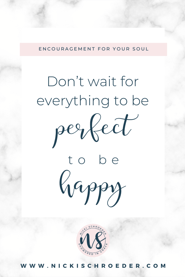 Don't wait for everything to be perfect to be happy. There's no such thing as perfect!